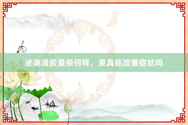 泌淋清胶囊奈何样，果真能改善症状吗