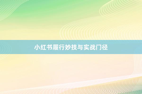 小红书履行妙技与实战门径