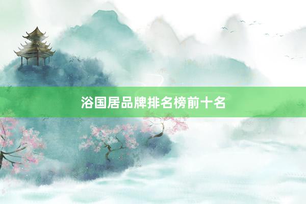 浴国居品牌排名榜前十名